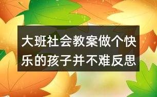 大班社會教案做個快樂的孩子并不難反思