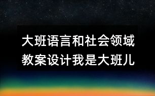 大班語言和社會領(lǐng)域教案設(shè)計我是大班兒童