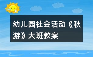 幼兒園社會活動《秋游》大班教案