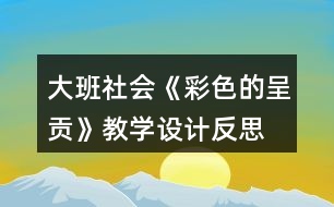 大班社會《彩色的呈貢》教學(xué)設(shè)計反思