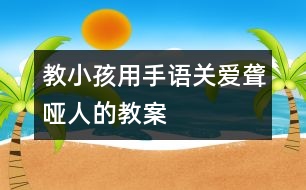 教小孩用手語關愛聾啞人的教案