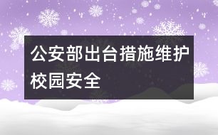 公安部出臺(tái)措施維護(hù)校園安全