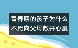 青春期的孩子為什么不愿向父母敞開心扉？