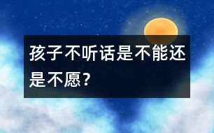 孩子不聽(tīng)話是“不能”還是“不愿”？