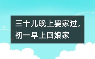 三十兒晚上婆家過，初一早上回娘家