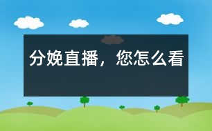 分娩直播，您怎么看