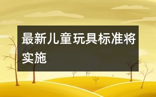 最新兒童玩具標(biāo)準(zhǔn)將實施