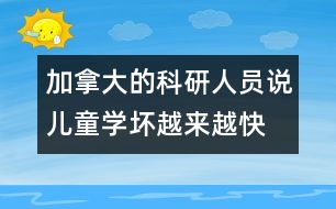 加拿大的科研人員說：兒童學(xué)壞越來越快