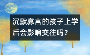 沉默寡言的孩子上學(xué)后會影響交往嗎？