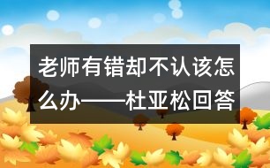 老師有錯卻不認該怎么辦――杜亞松回答