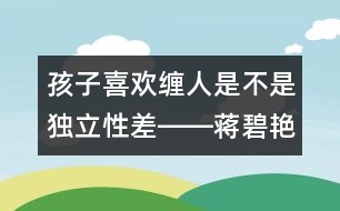 孩子喜歡纏人是不是獨立性差――蔣碧艷回答