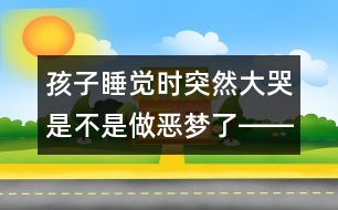 孩子睡覺時(shí)突然大哭是不是做惡夢了――葉斌回答