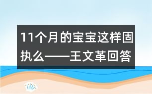 11個(gè)月的寶寶這樣固執(zhí)么――王文革回答