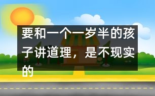 要和一個(gè)一歲半的孩子講道理，是不現(xiàn)實(shí)的