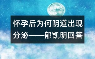 懷孕后為何陰道出現(xiàn)分泌――郁凱明回答