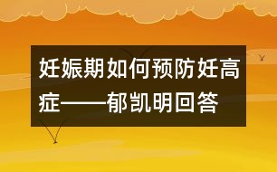 妊娠期如何預防妊高癥――郁凱明回答