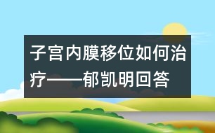 子宮內膜移位如何治療――郁凱明回答