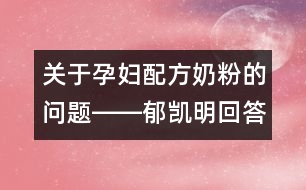 關(guān)于孕婦配方奶粉的問(wèn)題――郁凱明回答