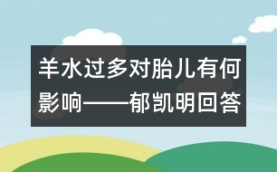 羊水過(guò)多對(duì)胎兒有何影響――郁凱明回答