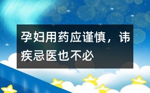 孕婦用藥應(yīng)謹慎，諱疾忌醫(yī)也不必