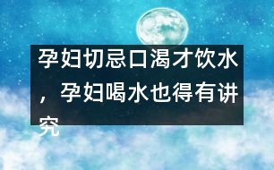 孕婦切忌口渴才飲水，孕婦喝水也得有講究