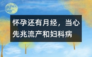 懷孕還有“月經(jīng)”，當(dāng)心先兆流產(chǎn)和婦科病