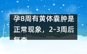 孕8周有黃體囊腫是正?，F(xiàn)象，2-3周后復(fù)查