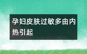 孕婦皮膚過敏多由內(nèi)熱引起