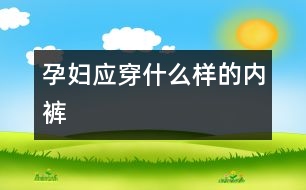 孕婦應穿什么樣的內(nèi)褲