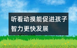 聽、看、動、摸能促進孩子智力更快發(fā)展