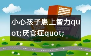 小心孩子患上智力quot;厭食癥quot;