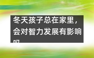 冬天孩子總在家里，會(huì)對智力發(fā)展有影響嗎