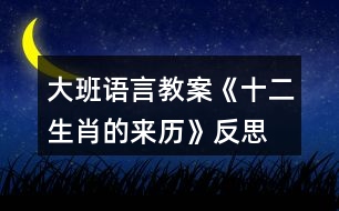 大班語言教案《十二生肖的來歷》反思