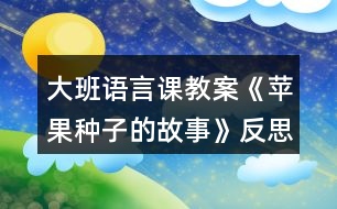 大班語(yǔ)言課教案《蘋(píng)果種子的故事》反思