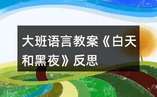 大班語言教案《白天和黑夜》反思