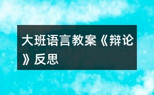 大班語(yǔ)言教案《辯論》反思