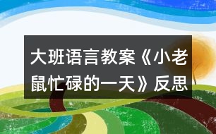 大班語言教案《小老鼠忙碌的一天》反思