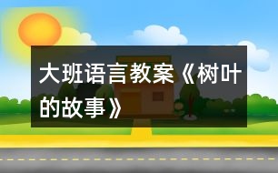 大班語(yǔ)言教案《樹(shù)葉的故事》