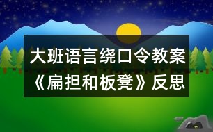 大班語言繞口令教案《扁擔(dān)和板凳》反思