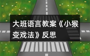 大班語(yǔ)言教案《小猴變戲法》反思