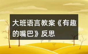 大班語(yǔ)言教案《有趣的嘴巴》反思