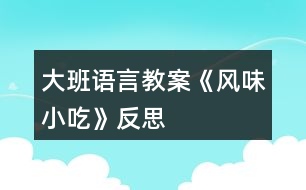 大班語(yǔ)言教案《風(fēng)味小吃》反思