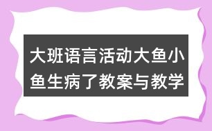 大班語言活動大魚小魚生病了教案與教學(xué)反思