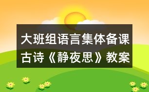 大班組語言集體備課古詩《靜夜思》教案設(shè)計