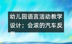 幼兒園語言活動教學(xué)設(shè)計；會滾的汽車反思