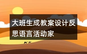 大班生成教案設(shè)計(jì)反思——語(yǔ)言活動(dòng)“家“