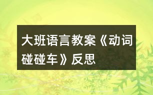 大班語(yǔ)言教案《動(dòng)詞碰碰車》反思