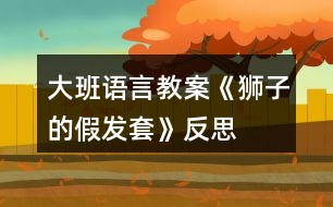 大班語言教案《獅子的假發(fā)套》反思