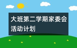 大班第二學(xué)期家委會(huì)活動(dòng)計(jì)劃