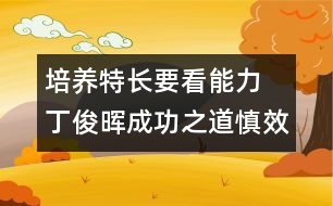 培養(yǎng)特長(zhǎng)要看能力 丁俊暉成功之道慎效仿